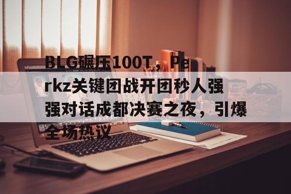 开云体育-TES轻取CLG,Elk单局斩获MVP峡谷大战半决赛,锁定晋级资格